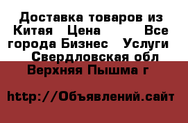 Доставка товаров из Китая › Цена ­ 100 - Все города Бизнес » Услуги   . Свердловская обл.,Верхняя Пышма г.